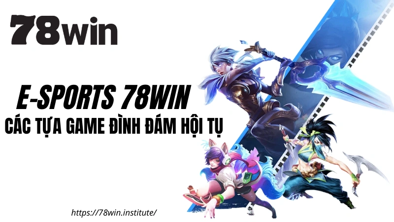 E-Sports 78WIN - Các tựa game đình đám hội tụ tại sảnh